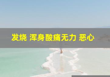 发烧 浑身酸痛无力 恶心